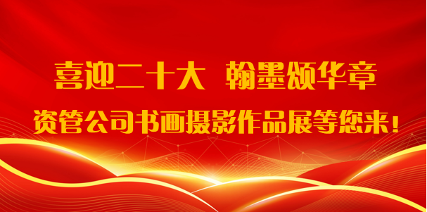 喜迎二十大·翰墨頌華章——資管公司書畫攝影作品展期待您的參與！